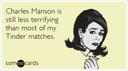 Charles Manson is still less terrifying than most of my Tinder matches.