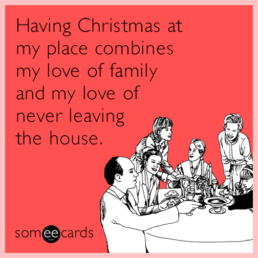 Having Christmas at my place combines my love of family and my love of never leaving the house.