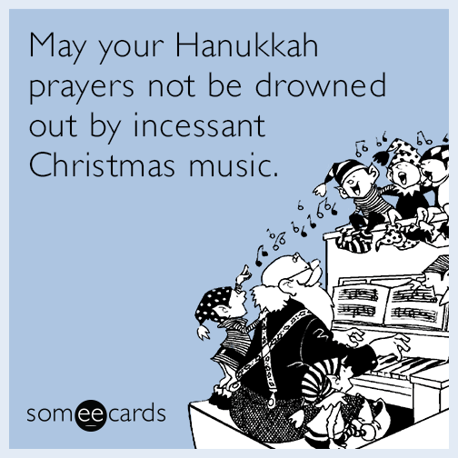 May your Hanukkah prayers not be drowned out by incessant Christmas music.