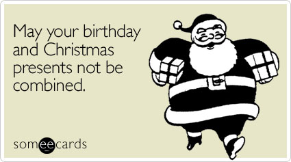 May your birthday and Christmas presents not be combined