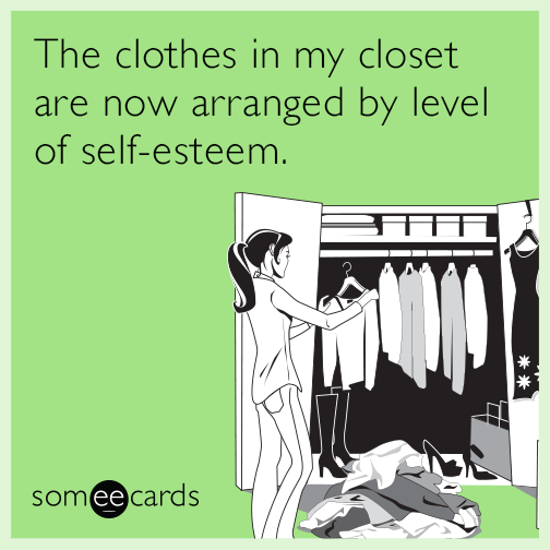 The clothes in my closet are now arranged by level of self-esteem.