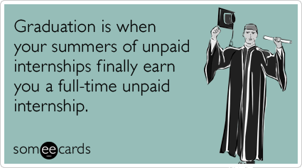 Graduation is when your summers of unpaid internships finally earn you a full-time unpaid internship.