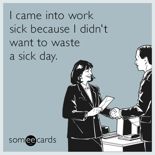 I came into work sick because I didn't want to waste a sick day.