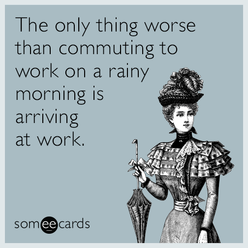 The only thing worse than commuting to work on a rainy morning is arriving at work.