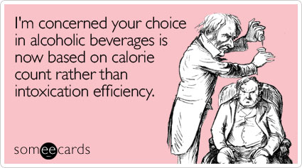 I'm concerned your choice in alcoholic beverages is now based on calorie count rather than intoxication efficiency