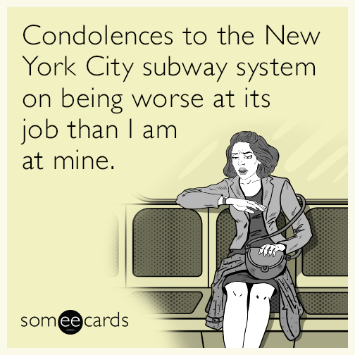 Condolences to the New York City subway system on being worse at its job than I am at mine.