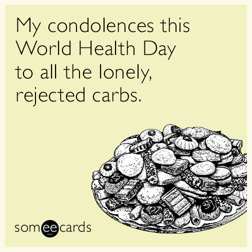 My condolences this World Health Day to all the lonely, rejected carbs.