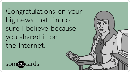 Congratulations on your big news that I'm not sure I believe because you shared it on the Internet.