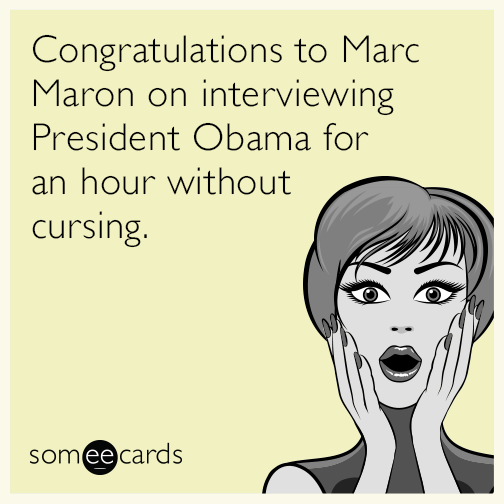 Congratulations to Marc Maron on interviewing President Obama for an hour without cursing.