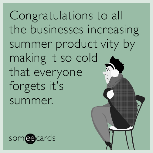 Congratulations to all the businesses increasing summer productivity by making it so cold that everyone forgets it's summer.