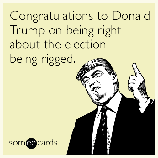 Congratulations to Donald Trump on being right about the election being rigged.