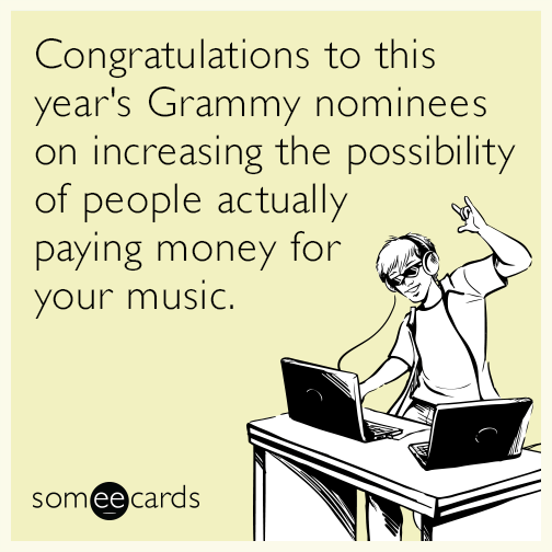 Congratulations to this year's Grammy nominees on increasing the possibility of people actually paying money for your music.