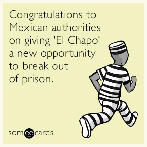 Congratulations to Mexican authorities on giving El Chapo a new opportunity to break out of priso