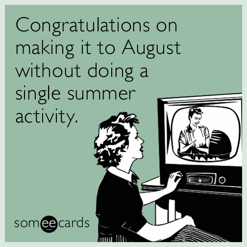 Congratulations on making it to August without doing a single summer activity.