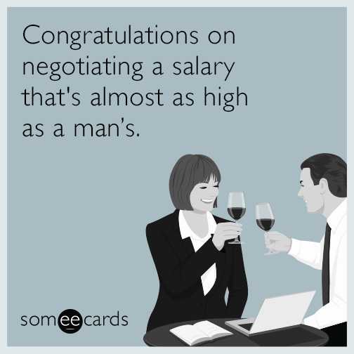 Congratulations on negotiating a salary that's almost as high as a man's.