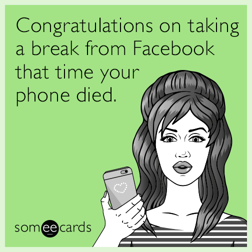 Congratulations on taking a break from Facebook that time your phone died.