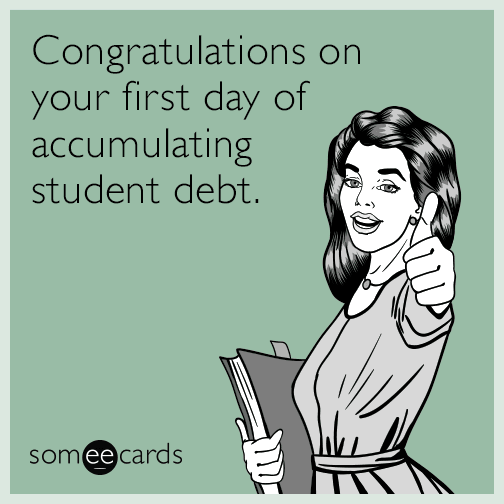 Congratulations on your first day of accumulating student debt.