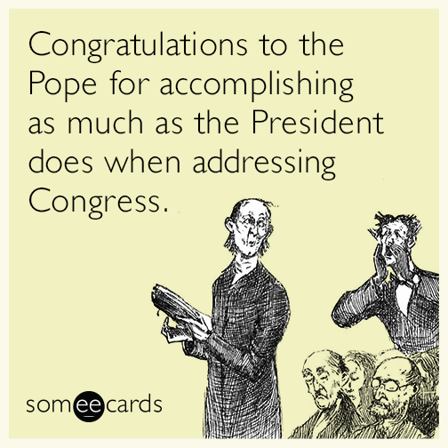 Congratulations to the Pope for accomplishing as much as the President does when addressing Congress.