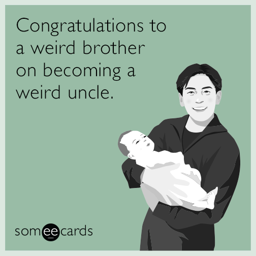 Congratulations to a weird brother on becoming a weird uncle.