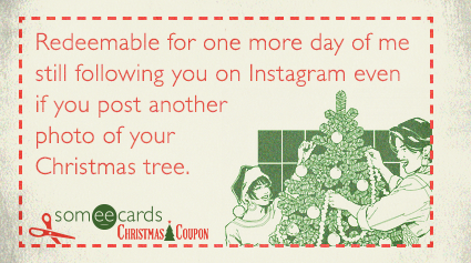 Redeemable for one more day of me still following you on Instagram even if you post another photo of your Christmas tree.