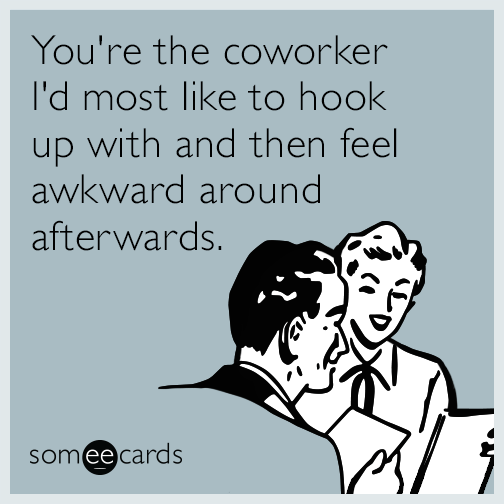 You're the coworker I'd most like to hook up with and then feel awkward around afterwards.