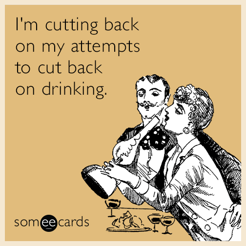 I'm cutting back on my attempts to cut back on drinking.