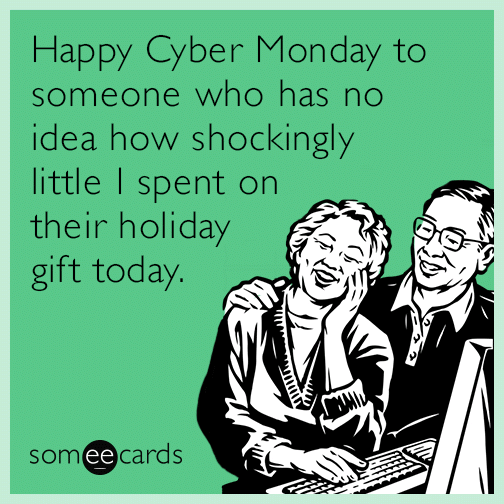 Happy Cyber Monday to someone who has no idea how shockingly little I spent on their holiday gift today.