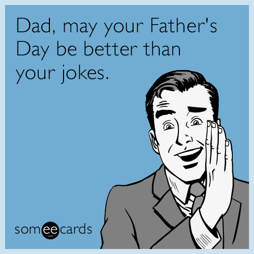 Dad, may your Father's Day be better than your jokes.