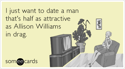 I just want to date a man that's half as attractive as Allison Williams in drag.