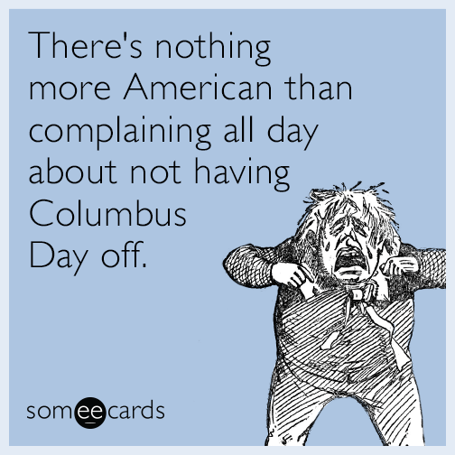 There's nothing more American than complaining all day about not having Columbus Day off.