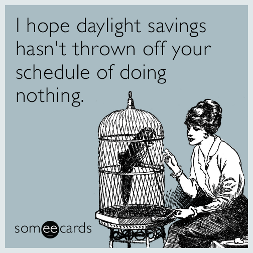 I hope daylight savings hasn't thrown off your schedule of doing nothing