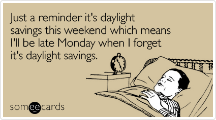 Just a reminder it's daylight savings this weekend which means I'll be late Monday when I forget it's daylight savings