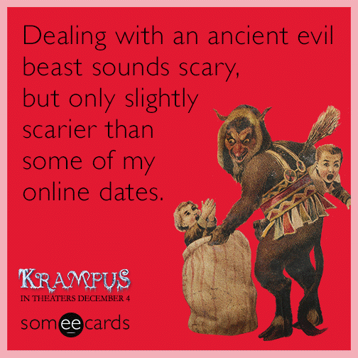 Dealing with an ancient evil beast sounds scary, but only slightly scarier than some of my online dates.