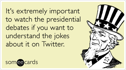 It's extremely important to watch the presidential debates if you want to understand the jokes about it on Twitter.