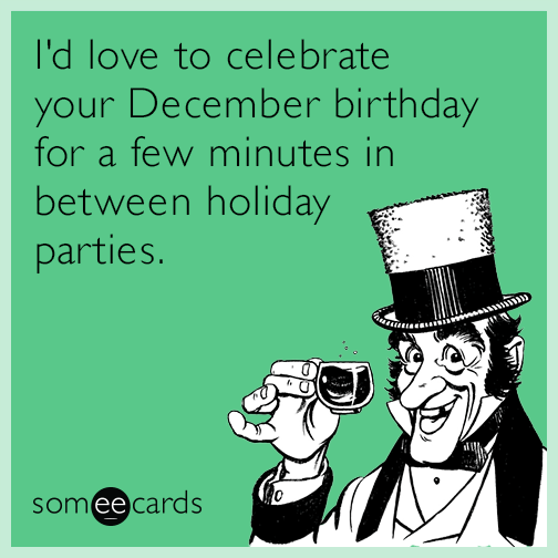 I'd love to celebrate your December birthday for a few minutes in between holiday parties.