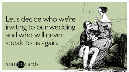 Let's decide who we're inviting to our wedding and who will never speak to us again