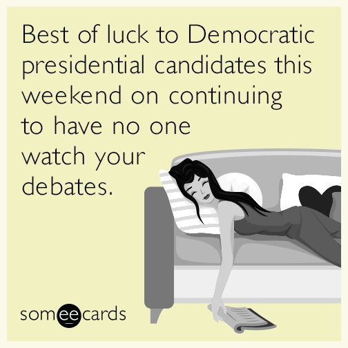 Best of luck to Democratic presidential candidates this weekend on continuing to have no one watch your debates.