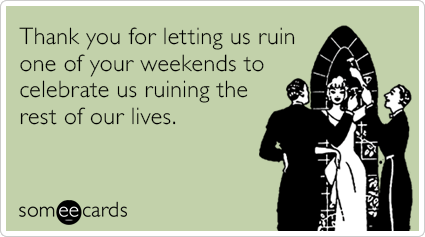 Thank you for letting us ruin one of your weekends to celebrate us ruining the rest of our lives.