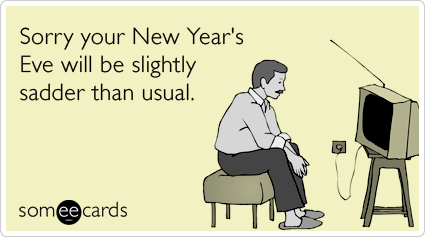 Sorry your New Year's Eve will be slightly sadder than usual