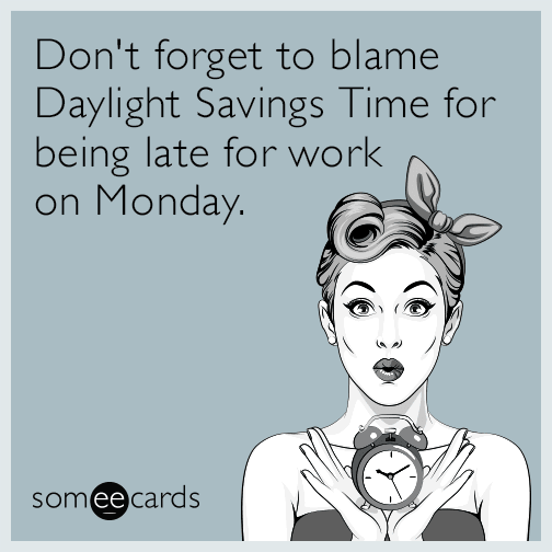 Don't forget to blame Daylight Savings Time for being late for work on Monday.