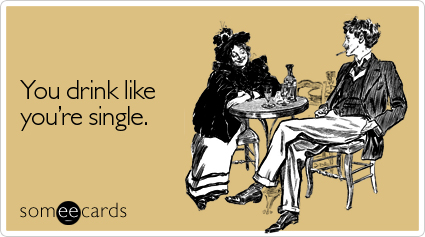 You drink like you're single