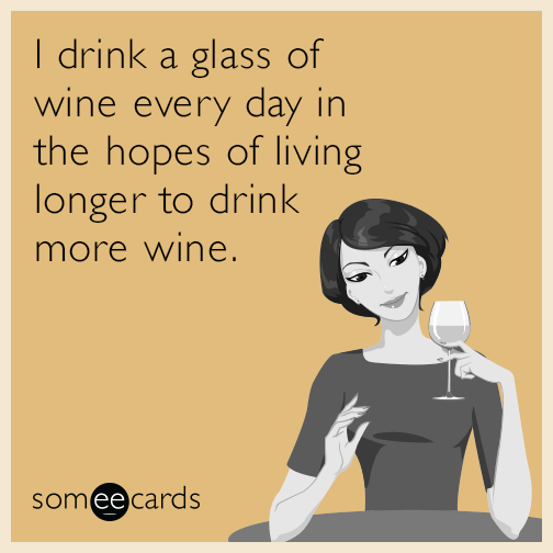 I drink a glass of wine every day in the hopes of living longer to drink more wine.