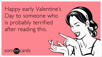 Happy early Valentine’s Day to someone who is probably terrified after reading this.