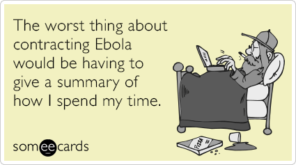 The worst thing about contracting Ebola would be having to give a summary of how I spend my time.