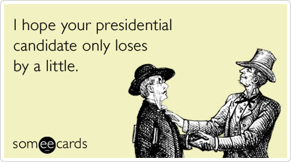 I hope your presidential candidate only loses by a little.