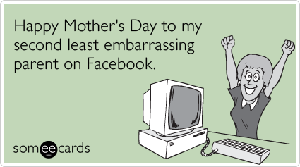 Happy Mother's Day to my second least embarrassing parent on Facebook.