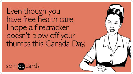 Even though you have free health care, I hope a firecracker doesn't blow off your thumbs this Canada Day