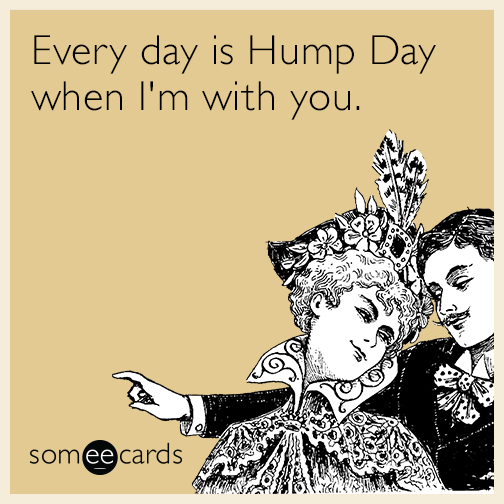 Every day is Hump Day when I'm with you.