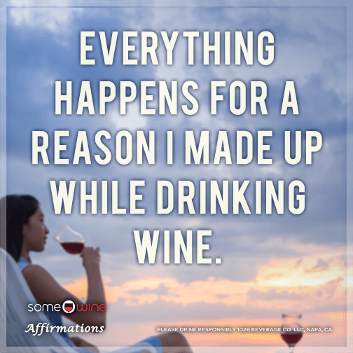 Everything happens for a reason I made up while drinking wine.