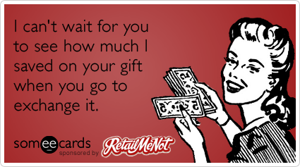 I can't wait for you to see how much I saved on your gift when you go to exchange it.